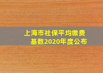 上海市社保平均缴费基数2020年度公布