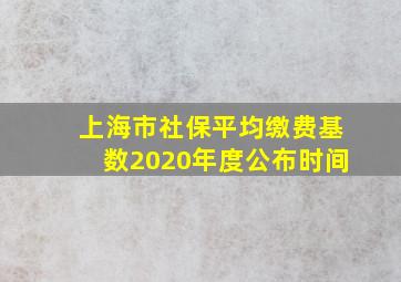 上海市社保平均缴费基数2020年度公布时间