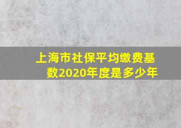 上海市社保平均缴费基数2020年度是多少年