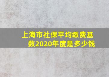 上海市社保平均缴费基数2020年度是多少钱