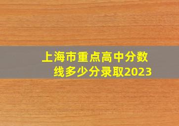 上海市重点高中分数线多少分录取2023