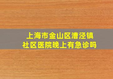 上海市金山区漕泾镇社区医院晚上有急诊吗