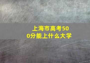 上海市高考500分能上什么大学