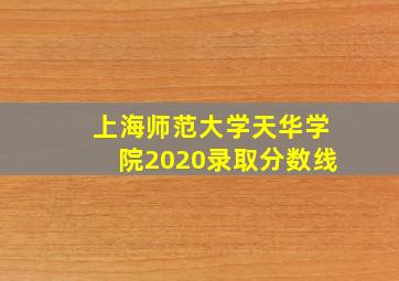 上海师范大学天华学院2020录取分数线