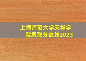 上海师范大学天华学院录取分数线2023