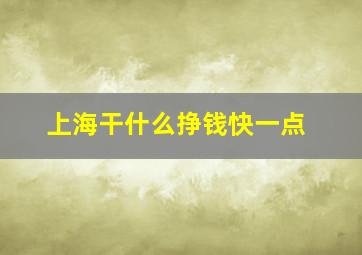 上海干什么挣钱快一点