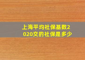 上海平均社保基数2020交的社保是多少