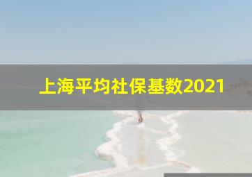 上海平均社保基数2021