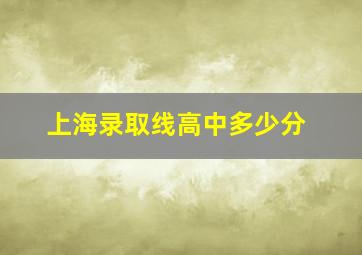 上海录取线高中多少分