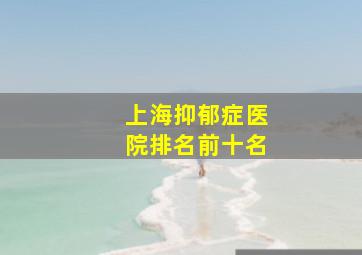 上海抑郁症医院排名前十名