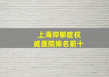 上海抑郁症权威医院排名前十