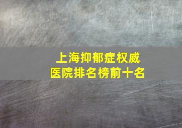 上海抑郁症权威医院排名榜前十名