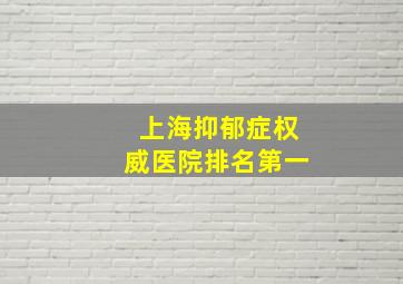 上海抑郁症权威医院排名第一