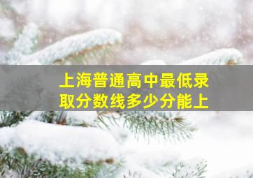 上海普通高中最低录取分数线多少分能上