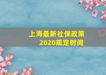 上海最新社保政策2020规定时间