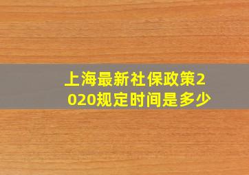 上海最新社保政策2020规定时间是多少