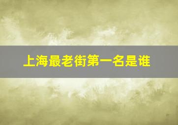 上海最老街第一名是谁