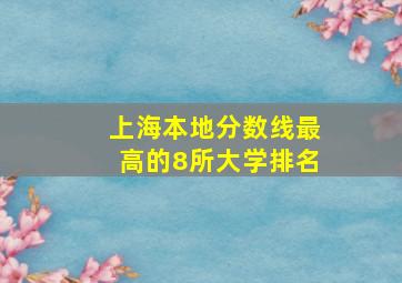 上海本地分数线最高的8所大学排名