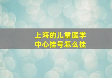 上海的儿童医学中心挂号怎么挂