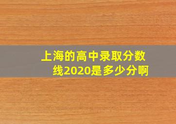 上海的高中录取分数线2020是多少分啊