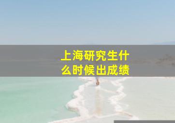 上海研究生什么时候出成绩