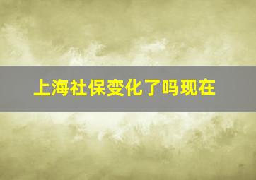 上海社保变化了吗现在