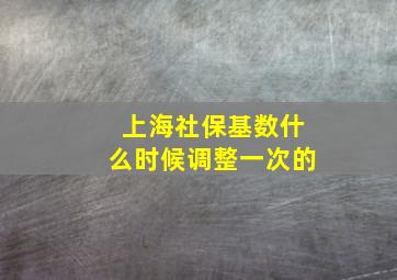 上海社保基数什么时候调整一次的