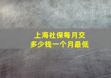 上海社保每月交多少钱一个月最低