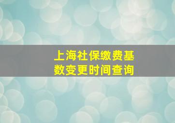 上海社保缴费基数变更时间查询