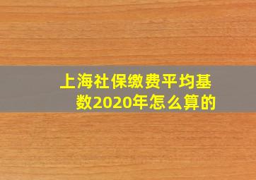 上海社保缴费平均基数2020年怎么算的