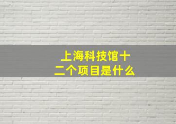 上海科技馆十二个项目是什么