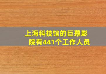 上海科技馆的巨幕影院有441个工作人员