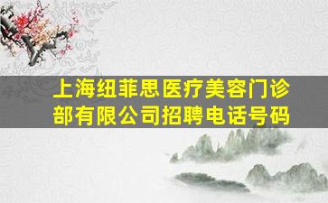 上海纽菲思医疗美容门诊部有限公司招聘电话号码