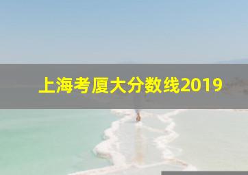 上海考厦大分数线2019