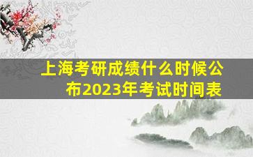 上海考研成绩什么时候公布2023年考试时间表