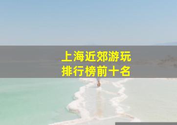 上海近郊游玩排行榜前十名