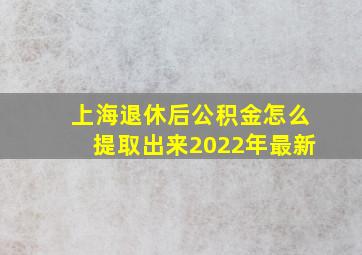 上海退休后公积金怎么提取出来2022年最新