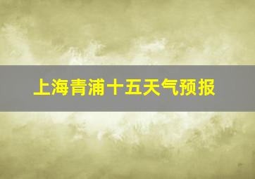 上海青浦十五天气预报