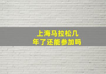 上海马拉松几年了还能参加吗