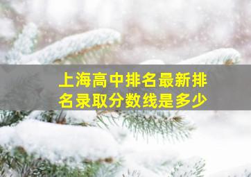 上海高中排名最新排名录取分数线是多少