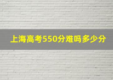 上海高考550分难吗多少分