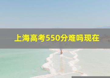 上海高考550分难吗现在