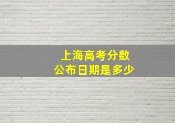 上海高考分数公布日期是多少