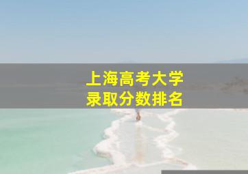 上海高考大学录取分数排名