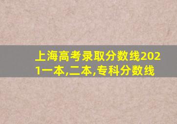 上海高考录取分数线2021一本,二本,专科分数线