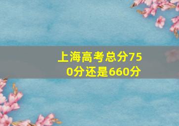 上海高考总分750分还是660分