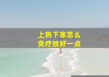 上热下寒怎么灸疗效好一点