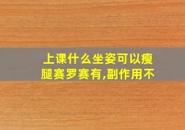 上课什么坐姿可以瘦腿赛罗赛有,副作用不