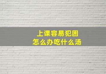 上课容易犯困怎么办吃什么汤