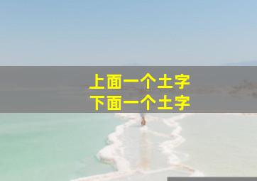 上面一个土字下面一个土字